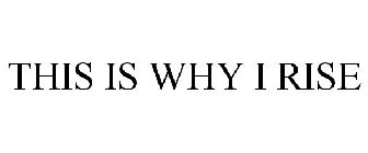 THIS IS WHY I RISE
