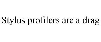 STYLUS PROFILERS ARE A DRAG