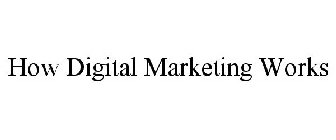 HOW DIGITAL MARKETING WORKS