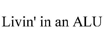 LIVIN' IN AN ALU