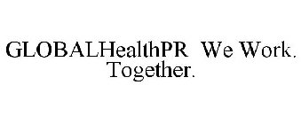 GLOBALHEALTHPR WE WORK. TOGETHER.