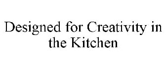 DESIGNED FOR CREATIVITY IN THE KITCHEN