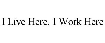 I LIVE HERE. I WORK HERE