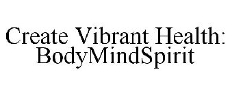 CREATE VIBRANT HEALTH: BODYMINDSPIRIT