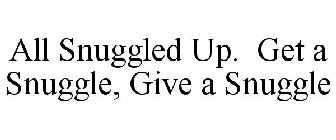 ALL SNUGGLED UP. GET A SNUGGLE, GIVE A SNUGGLE