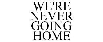 WE'RE NEVER GOING HOME