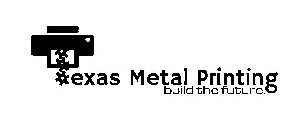 TEXAS METAL PRINTING BUILD THE FUTURE.