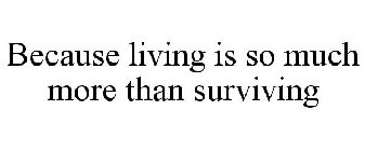 BECAUSE LIVING IS SO MUCH MORE THAN SURVIVING