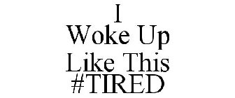 I WOKE UP LIKE THIS #TIRED