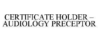 CERTIFICATE HOLDER - AUDIOLOGY PRECEPTOR