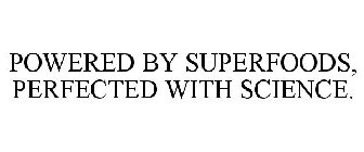 POWERED BY SUPERFOODS, PERFECTED WITH SCIENCE.