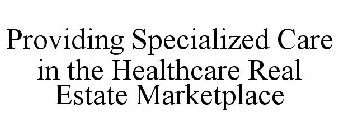 PROVIDING SPECIALIZED CARE IN THE HEALTHCARE REAL ESTATE MARKETPLACE