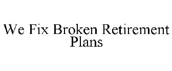 WE FIX BROKEN RETIREMENT PLANS