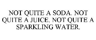 NOT QUITE A SODA. NOT QUITE A JUICE. NOT QUITE A SPARKLING WATER.