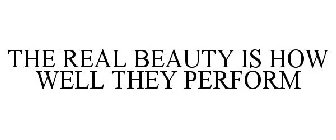 THE REAL BEAUTY IS HOW WELL THEY PERFORM