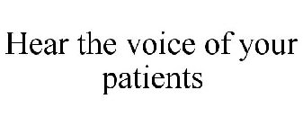 HEAR THE VOICE OF YOUR PATIENTS