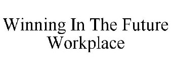 WINNING IN THE FUTURE WORKPLACE