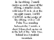 IN AN OBLONG, 2 SMALL CIRCLES IN EACH CORNER OF THE OBLONG, A SMALLER CIRCLE, WITH LETTER R IN IT, SIT AT THE UP RIGHT CORNER, OASIS CASUAL IN THE CENTER OF THE OBLONG, WITH A TALL PALM TREE STANDING 