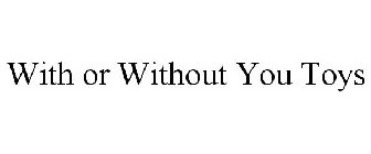 WITH OR WITHOUT YOU TOYS