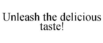 UNLEASH THE DELICIOUS TASTE!