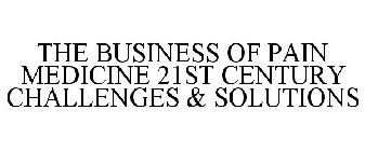 THE BUSINESS OF PAIN MEDICINE 21ST CENTURY CHALLENGES & SOLUTIONS