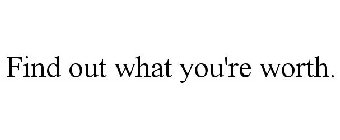 FIND OUT WHAT YOU'RE WORTH.