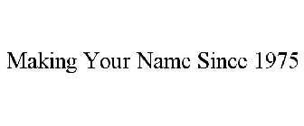 MAKING YOUR NAME SINCE 1975