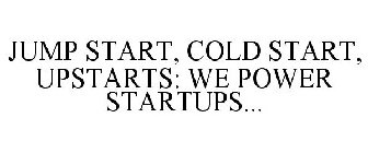 JUMP START, COLD START, UPSTARTS: WE POWER STARTUPS...