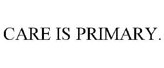 CARE IS PRIMARY.