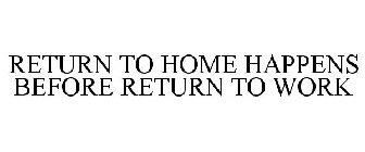 RETURN TO HOME HAPPENS BEFORE RETURN TO WORK