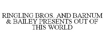 RINGLING BROS. AND BARNUM & BAILEY PRESENTS OUT OF THIS WORLD