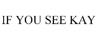 IF YOU SEE KAY