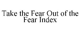 TAKE THE FEAR OUT OF THE FEAR INDEX