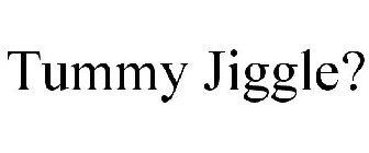 TUMMY JIGGLE?