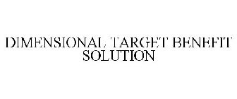 DIMENSIONAL TARGET BENEFIT SOLUTION