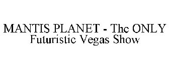 MANTIS PLANET - THE ONLY FUTURISTIC VEGAS SHOW