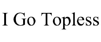 I GO TOPLESS