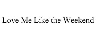 LOVE ME LIKE THE WEEKEND