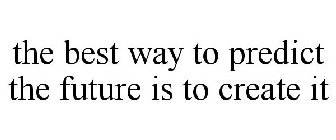 THE BEST WAY TO PREDICT THE FUTURE IS TO CREATE IT