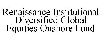 RENAISSANCE INSTITUTIONAL DIVERSIFIED GLOBAL EQUITIES ONSHORE FUND