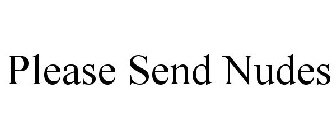 PLEASE SEND NUDES
