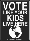 VOTE LIKE YOUR KIDS LIVE HERE WWW.VOTELIKEYOURKIDSLIVEHERE.COM