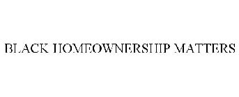 BLACK HOMEOWNERSHIP MATTERS