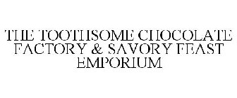 THE TOOTHSOME CHOCOLATE FACTORY & SAVORY FEAST EMPORIUM