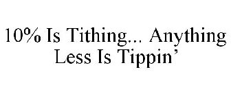 10% IS TITHING... ANYTHING LESS IS TIPPIN'