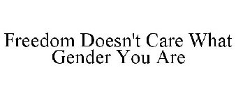 FREEDOM DOESN'T CARE WHAT GENDER YOU ARE