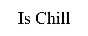 IS CHILL
