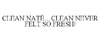 CLEAN NATÉ...CLEAN NEVER FELT SO FRESH!