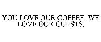 YOU LOVE OUR COFFEE. WE LOVE OUR GUESTS.