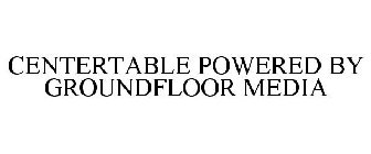 CENTERTABLE POWERED BY GROUNDFLOOR MEDIA